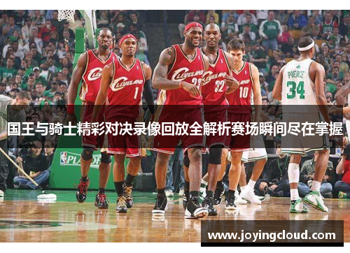 国王与骑士精彩对决录像回放全解析赛场瞬间尽在掌握