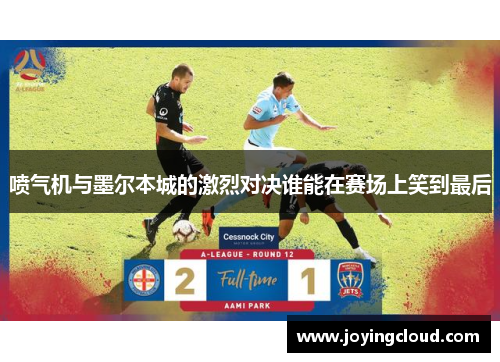 喷气机与墨尔本城的激烈对决谁能在赛场上笑到最后