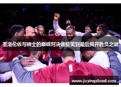 圣洛伦佐与骑士的巅峰对决谁能笑到最后揭开胜负之谜