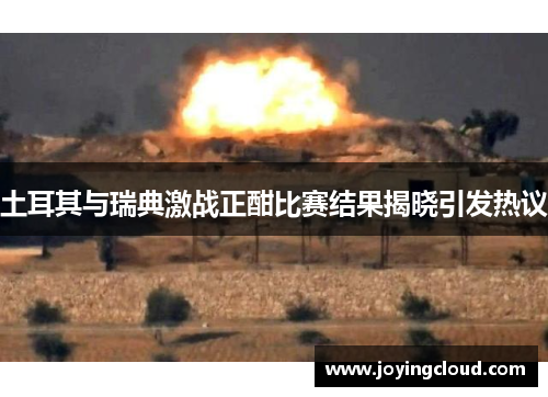 土耳其与瑞典激战正酣比赛结果揭晓引发热议