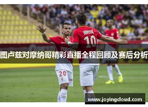 图卢兹对摩纳哥精彩直播全程回顾及赛后分析
