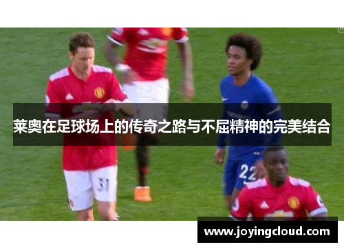 莱奥在足球场上的传奇之路与不屈精神的完美结合