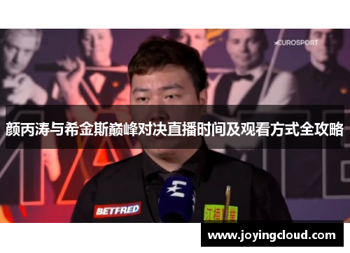 颜丙涛与希金斯巅峰对决直播时间及观看方式全攻略