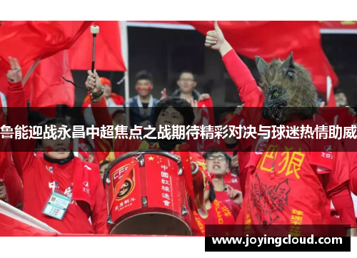 鲁能迎战永昌中超焦点之战期待精彩对决与球迷热情助威