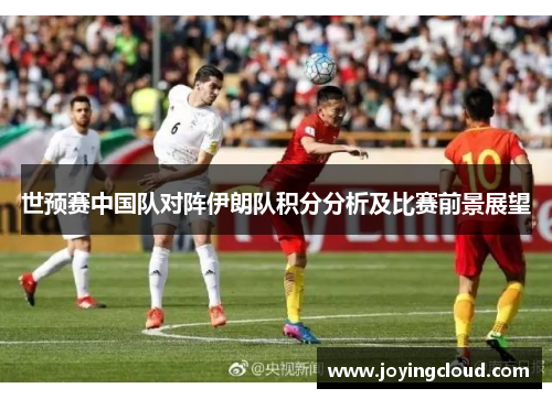 世预赛中国队对阵伊朗队积分分析及比赛前景展望