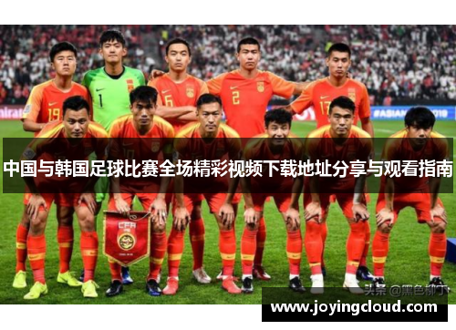 中国与韩国足球比赛全场精彩视频下载地址分享与观看指南