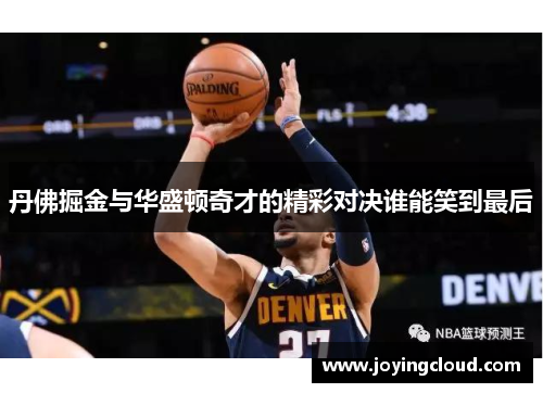 丹佛掘金与华盛顿奇才的精彩对决谁能笑到最后