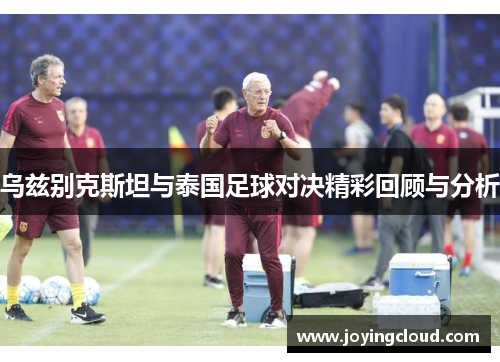 乌兹别克斯坦与泰国足球对决精彩回顾与分析