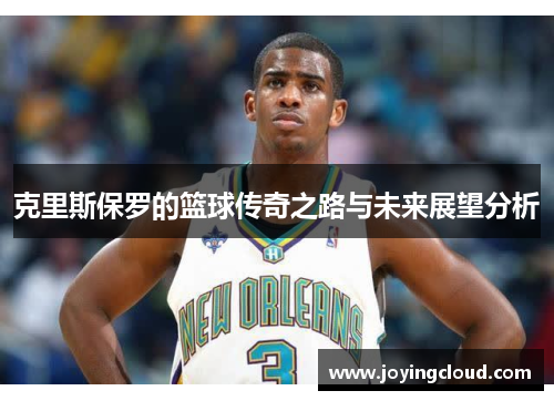 克里斯保罗的篮球传奇之路与未来展望分析