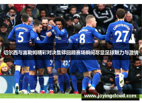 切尔西与富勒姆精彩对决集锦回顾赛场瞬间尽显足球魅力与激情
