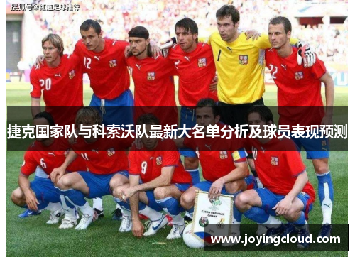 捷克国家队与科索沃队最新大名单分析及球员表现预测