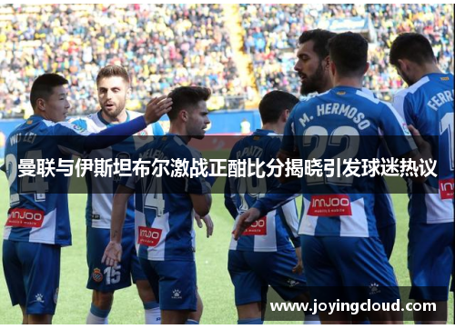 曼联与伊斯坦布尔激战正酣比分揭晓引发球迷热议