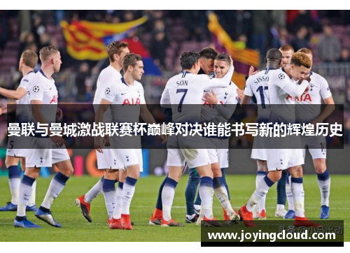 曼联与曼城激战联赛杯巅峰对决谁能书写新的辉煌历史