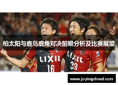 柏太阳与鹿岛鹿角对决前瞻分析及比赛展望