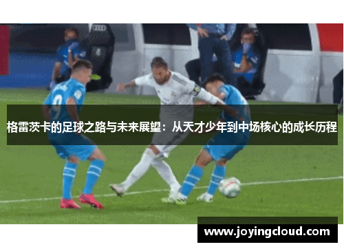 格雷茨卡的足球之路与未来展望：从天才少年到中场核心的成长历程