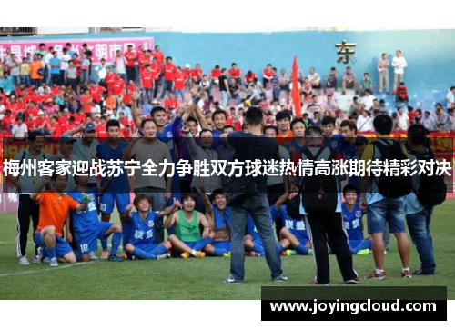 梅州客家迎战苏宁全力争胜双方球迷热情高涨期待精彩对决