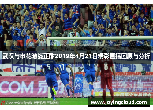 武汉与申花激战正酣2019年4月21日精彩直播回顾与分析