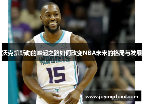 沃克凯斯勒的崛起之路如何改变NBA未来的格局与发展