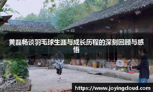 黄磊畅谈羽毛球生涯与成长历程的深刻回顾与感悟