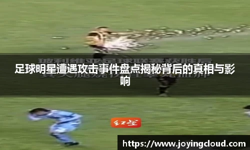 足球明星遭遇攻击事件盘点揭秘背后的真相与影响