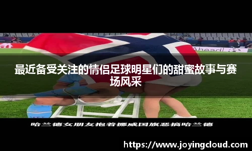 最近备受关注的情侣足球明星们的甜蜜故事与赛场风采